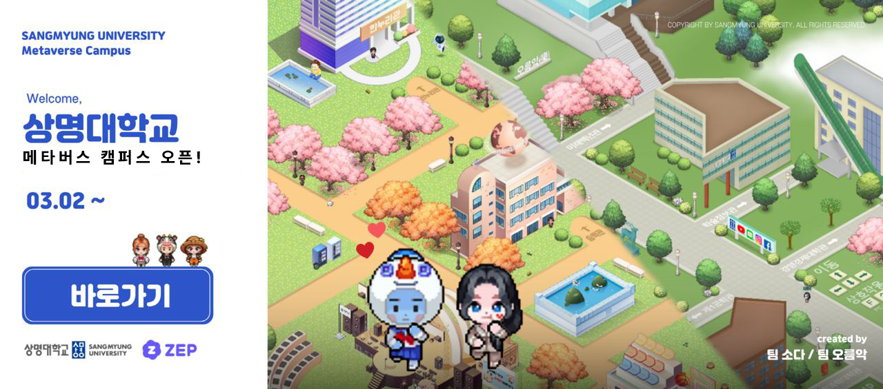 SANGMYUMG UNIVERSITY Metaverse Campus Welcome 상명대학교 메타버스 캠퍼스 오픈! 03.02 ~ 바로가기 상명대학교 SANGMYUNG UNIVERSITY ZEP created by 팀 소다 / 팀 오르악